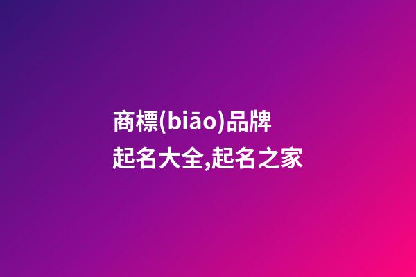 商標(biāo)品牌起名大全,起名之家-第1張-商標(biāo)起名-玄機(jī)派
