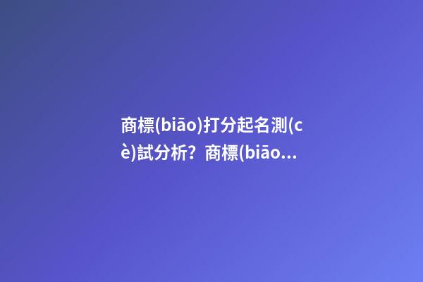 商標(biāo)打分起名測(cè)試分析？商標(biāo)起名大全