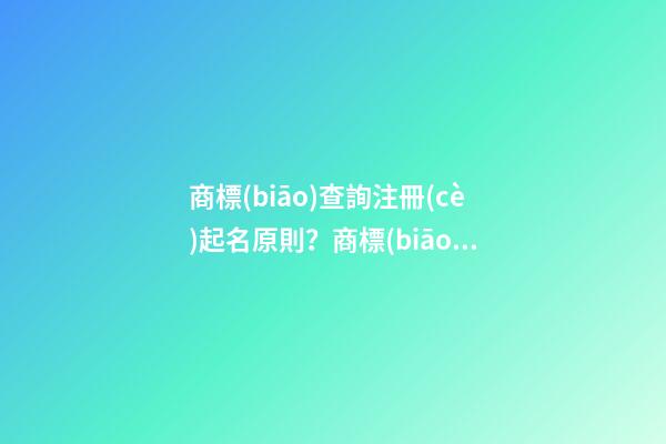 商標(biāo)查詢注冊(cè)起名原則？商標(biāo)起名大全推薦-第1張-商標(biāo)起名-玄機(jī)派