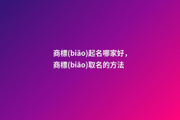 商標(biāo)起名哪家好，商標(biāo)取名的方法
