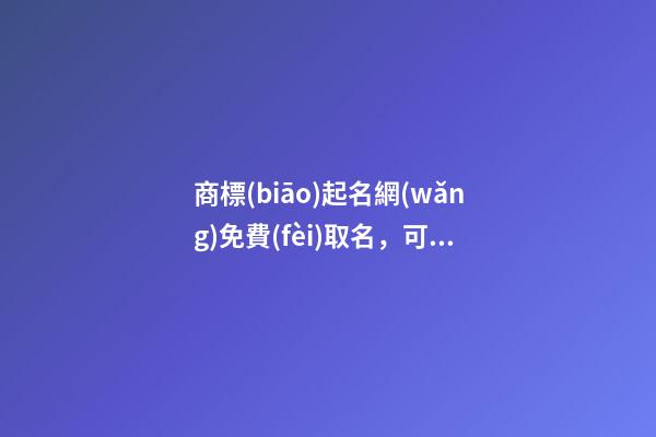 商標(biāo)起名網(wǎng)免費(fèi)取名，可以設(shè)計(jì)的商標(biāo)名稱！-第1張-商標(biāo)起名-玄機(jī)派