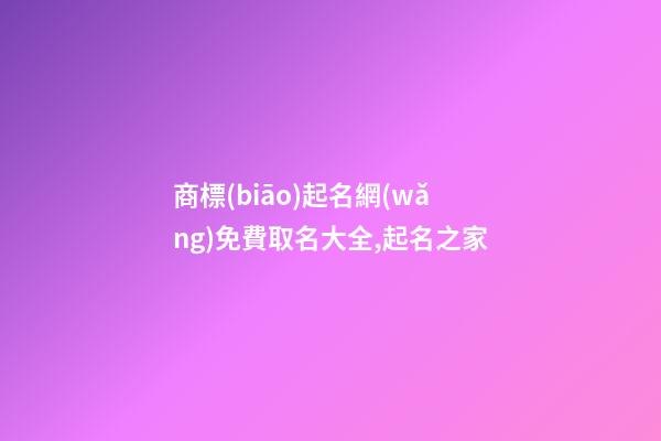 商標(biāo)起名網(wǎng)免費取名大全,起名之家