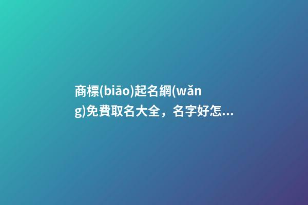 商標(biāo)起名網(wǎng)免費取名大全，名字好怎么取比較好？-第1張-商標(biāo)起名-玄機派
