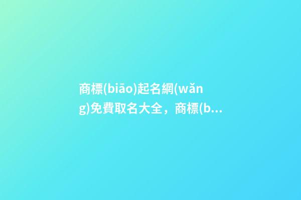 商標(biāo)起名網(wǎng)免費取名大全，商標(biāo)起名原則