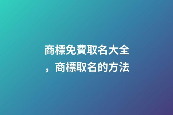 商標免費取名大全，商標取名的方法-第1張-商標起名-玄機派