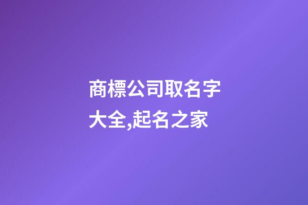 商標公司取名字大全,起名之家-第1張-公司起名-玄機派