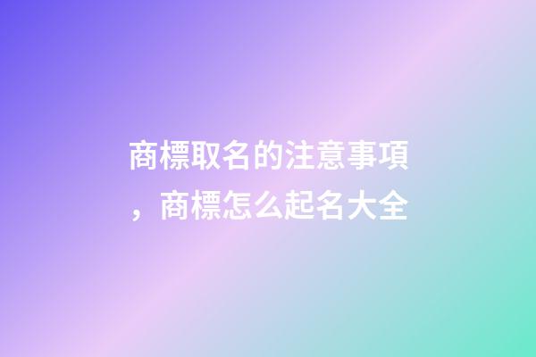 商標取名的注意事項，商標怎么起名大全-第1張-商標起名-玄機派