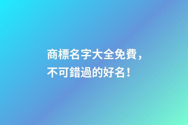 商標名字大全免費，不可錯過的好名！
