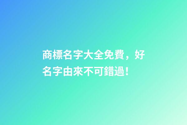 商標名字大全免費，好名字由來不可錯過！-第1張-商標起名-玄機派