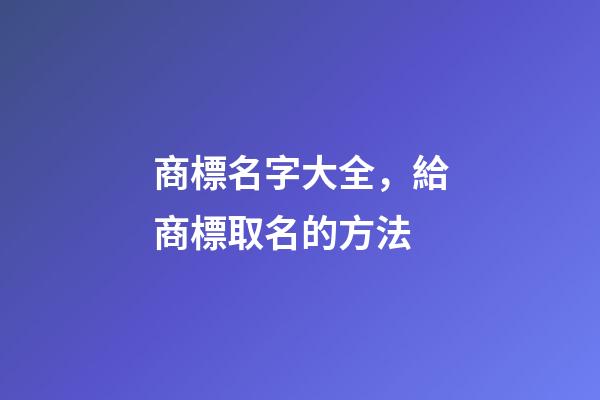 商標名字大全，給商標取名的方法