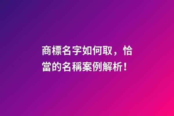 商標名字如何取，恰當的名稱案例解析！-第1張-商標起名-玄機派