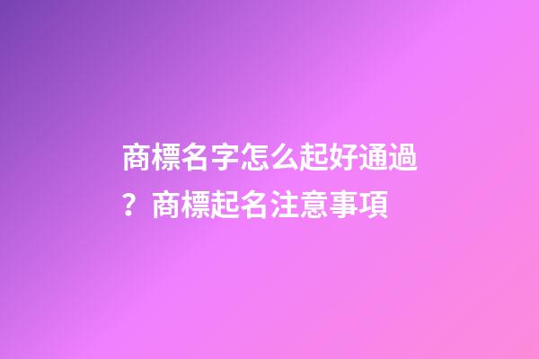 商標名字怎么起好通過？商標起名注意事項-第1張-商標起名-玄機派