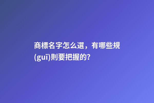 商標名字怎么選，有哪些規(guī)則要把握的？-第1張-商標起名-玄機派