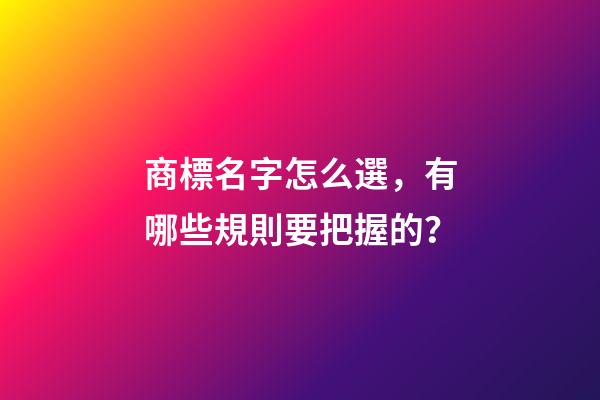 商標名字怎么選，有哪些規則要把握的？-第1張-商標起名-玄機派