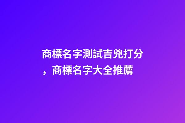 商標名字測試吉兇打分，商標名字大全推薦