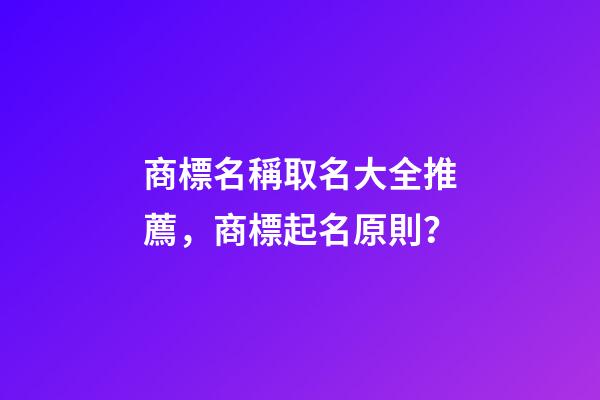 商標名稱取名大全推薦，商標起名原則？-第1張-商標起名-玄機派
