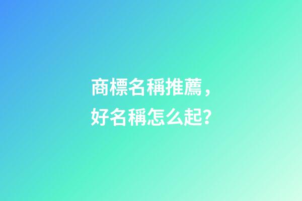 商標名稱推薦，好名稱怎么起？-第1張-商標起名-玄機派