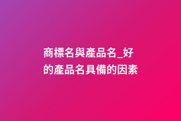 商標名與產品名_好的產品名具備的因素