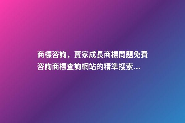 商標咨詢，賣家成長商標問題免費咨詢商標查詢網站的精準搜索方法