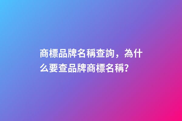 商標品牌名稱查詢，為什么要查品牌商標名稱？-第1張-商標起名-玄機派