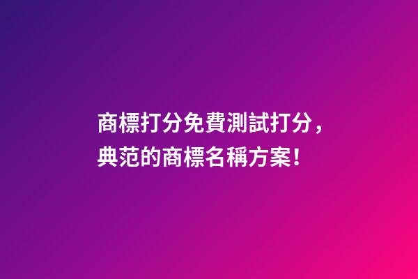 商標打分免費測試打分，典范的商標名稱方案！