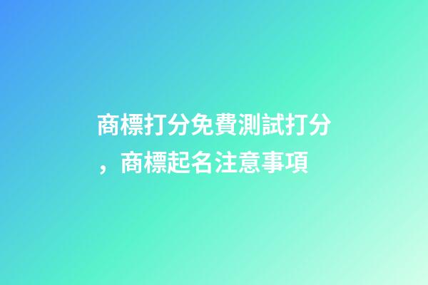 商標打分免費測試打分，商標起名注意事項-第1張-商標起名-玄機派