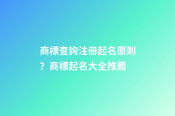 商標查詢注冊起名原則？商標起名大全推薦-第1張-商標起名-玄機派