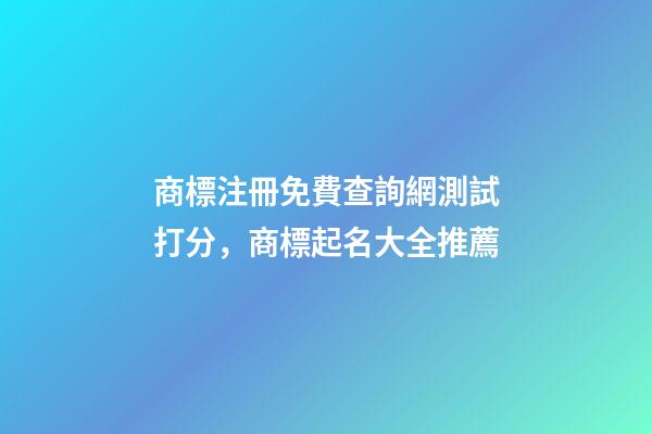 商標注冊免費查詢網測試打分，商標起名大全推薦-第1張-商標起名-玄機派