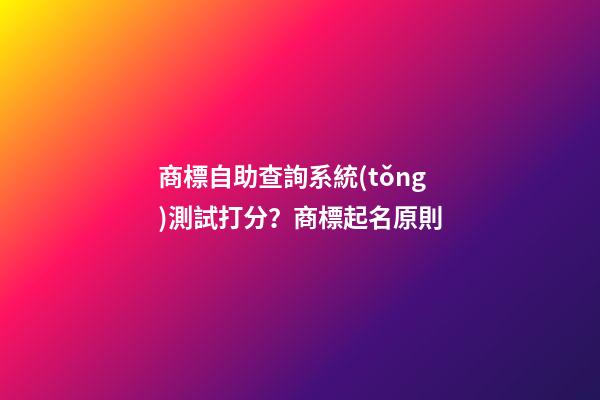 商標自助查詢系統(tǒng)測試打分？商標起名原則-第1張-商標起名-玄機派