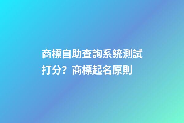 商標自助查詢系統測試打分？商標起名原則-第1張-商標起名-玄機派