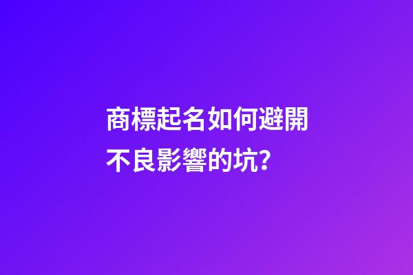 商標起名如何避開不良影響的坑？-第1張-商標起名-玄機派