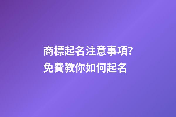 商標起名注意事項？免費教你如何起名-第1張-商標起名-玄機派
