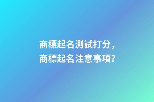商標起名測試打分，商標起名注意事項？-第1張-商標起名-玄機派