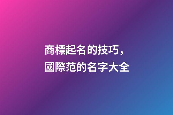商標起名的技巧，國際范的名字大全-第1張-商標起名-玄機派