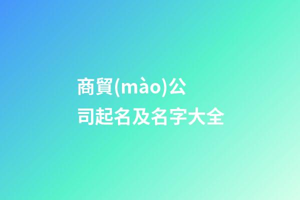 商貿(mào)公司起名及名字大全