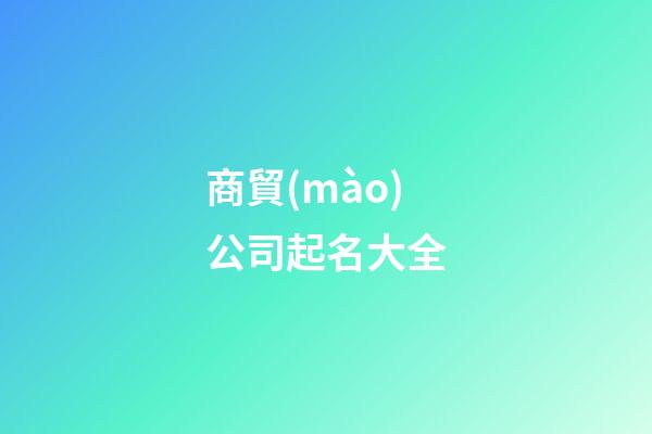 商貿(mào)公司起名大全