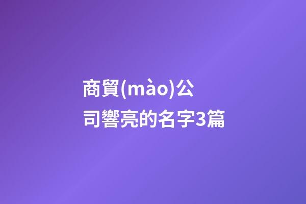 商貿(mào)公司響亮的名字3篇-第1張-公司起名-玄機派