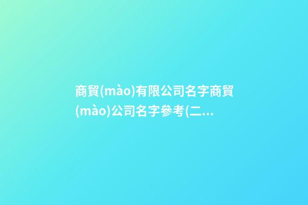 商貿(mào)有限公司名字商貿(mào)公司名字參考(二篇)-第1張-公司起名-玄機派