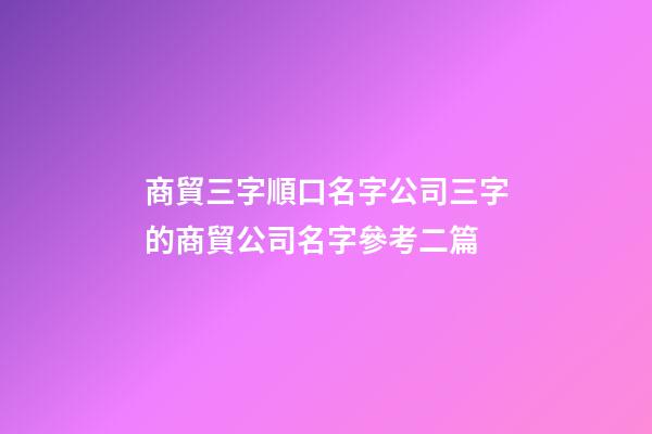 商貿三字順口名字公司三字的商貿公司名字參考二篇-第1張-公司起名-玄機派