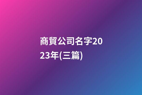 商貿公司名字2023年(三篇)-第1張-公司起名-玄機派