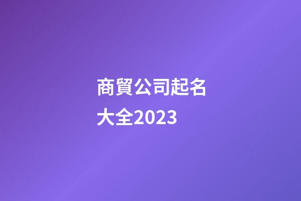 商貿公司起名大全2023