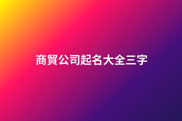 商貿公司起名大全三字-第1張-公司起名-玄機派