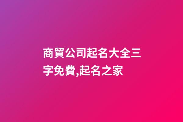 商貿公司起名大全三字免費,起名之家