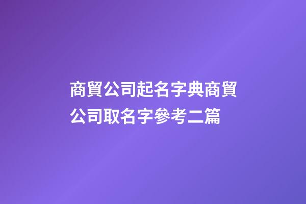 商貿公司起名字典商貿公司取名字參考二篇-第1張-公司起名-玄機派