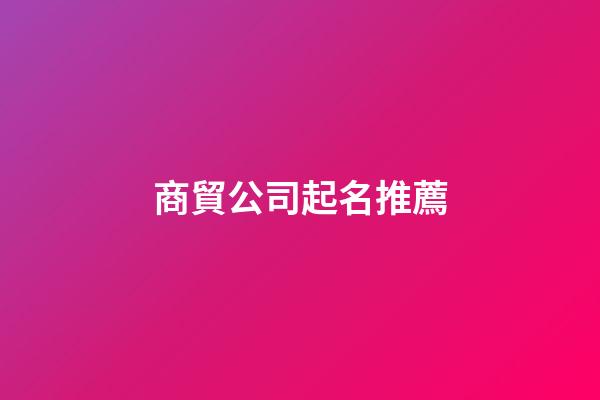 商貿公司起名推薦-第1張-公司起名-玄機派