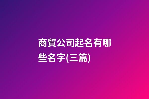 商貿公司起名有哪些名字(三篇)-第1張-公司起名-玄機派