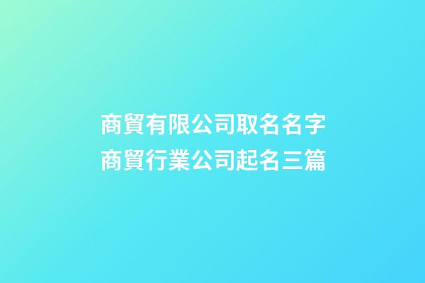 商貿有限公司取名名字商貿行業公司起名三篇-第1張-公司起名-玄機派