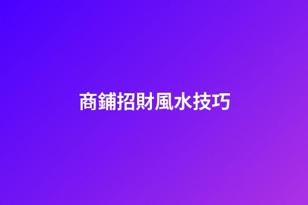 商鋪招財風水技巧