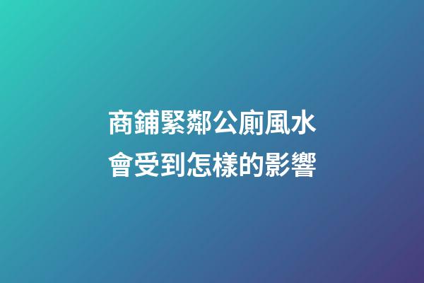 商鋪緊鄰公廁風水會受到怎樣的影響