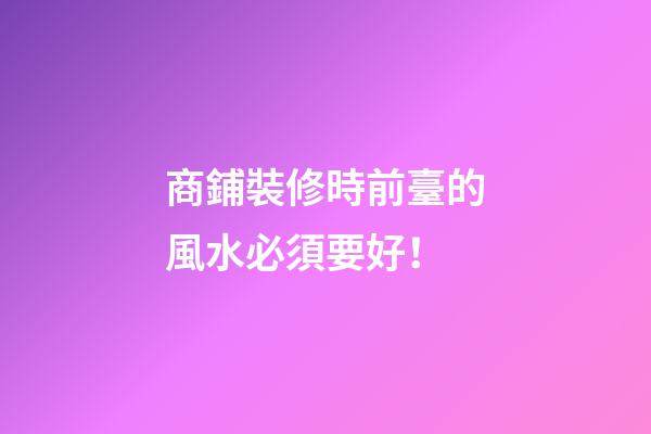 商鋪裝修時前臺的風水必須要好！